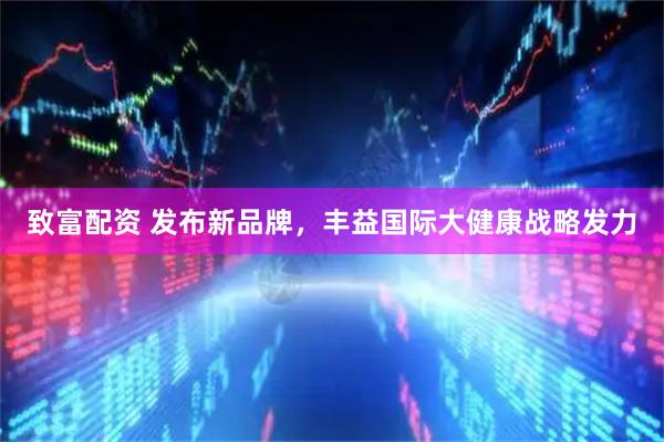 致富配资 发布新品牌，丰益国际大健康战略发力