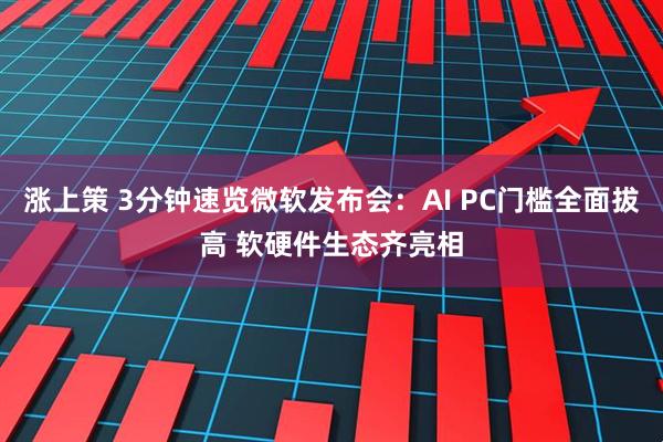 涨上策 3分钟速览微软发布会：AI PC门槛全面拔高 软硬件生态齐亮相