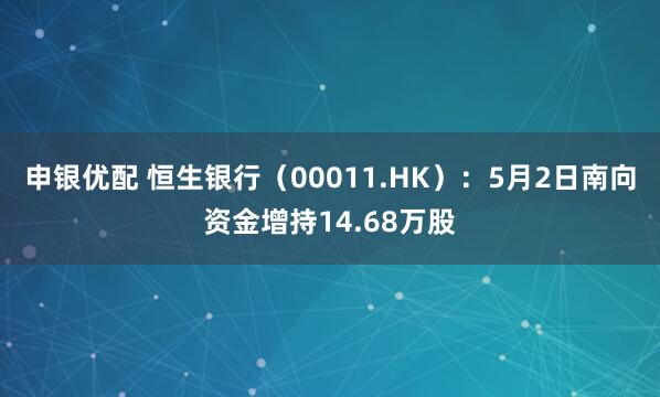 申银优配 恒生银行（00011.HK）：5月2日南向资金增持14.68万股