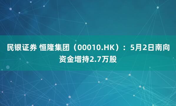 民银证券 恒隆集团（00010.HK）：5月2日南向资金增持2.7万股