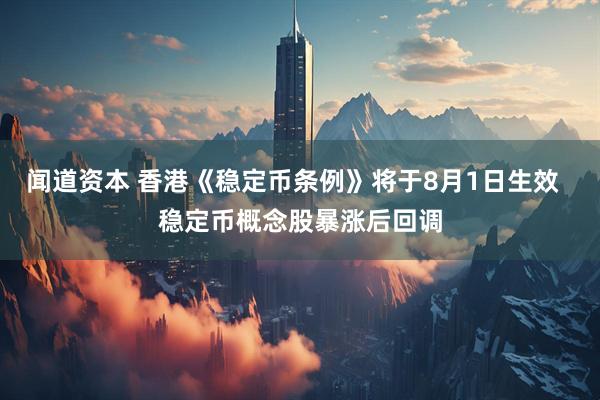 闻道资本 香港《稳定币条例》将于8月1日生效  稳定币概念股暴涨后回调