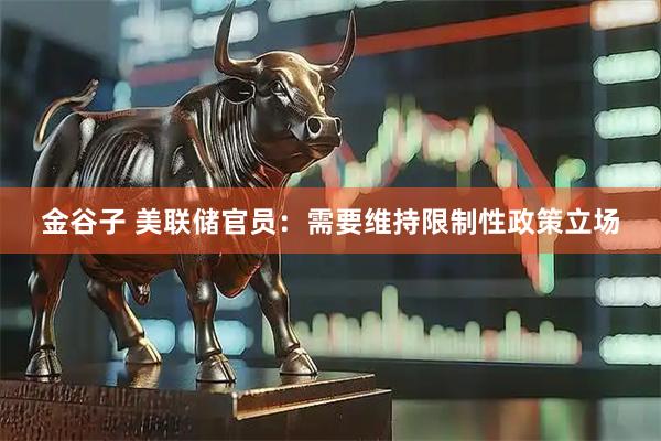 金谷子 美联储官员：需要维持限制性政策立场