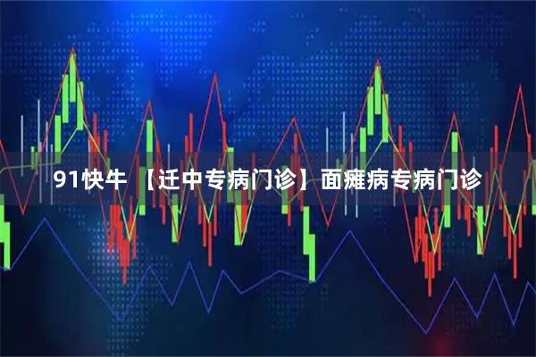 91快牛 【迁中专病门诊】面瘫病专病门诊