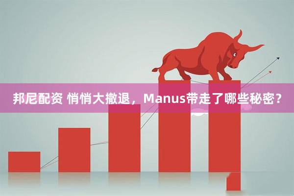 邦尼配资 悄悄大撤退，Manus带走了哪些秘密？